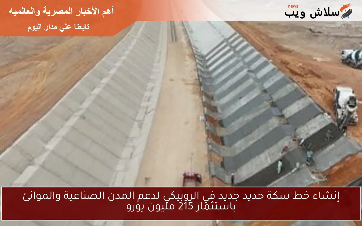 إنشاء خط سكة حديد جديد في الروبيكي لدعم المدن الصناعية والموانئ باستثمار 215 مليون يورو 2 إنشاء خط سكة حديد جديد في الروبيكي لدعم المدن الصناعية والموانئ باستثمار 215 مليون يورو