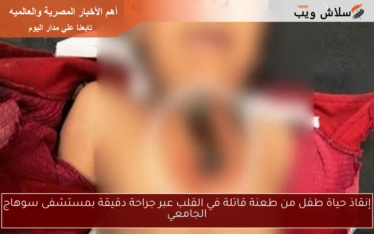 إنقاذ حياة طفل من طعنة قاتلة في القلب عبر جراحة دقيقة بمستشفى سوهاج الجامعي 2 إنقاذ حياة طفل من طعنة قاتلة في القلب عبر جراحة دقيقة بمستشفى سوهاج الجامعي
