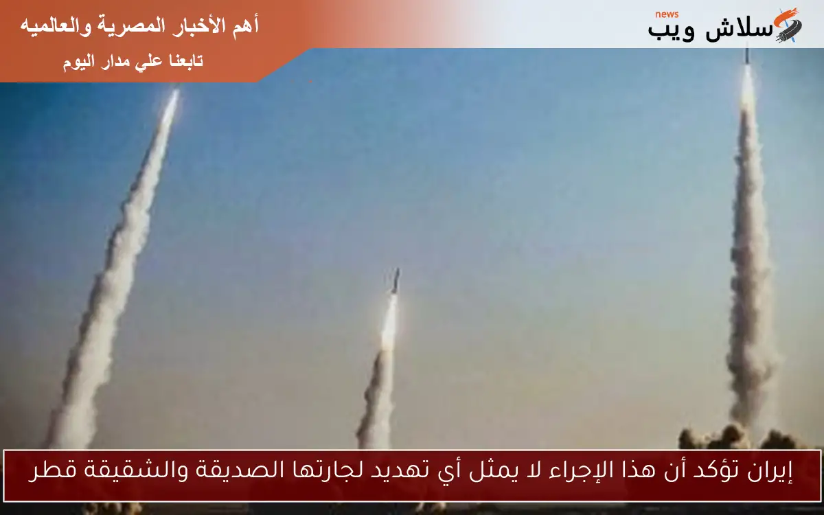 إيران تؤكد أن هذا الإجراء لا يمثل أي تهديد لجارتها الصديقة والشقيقة قطر
