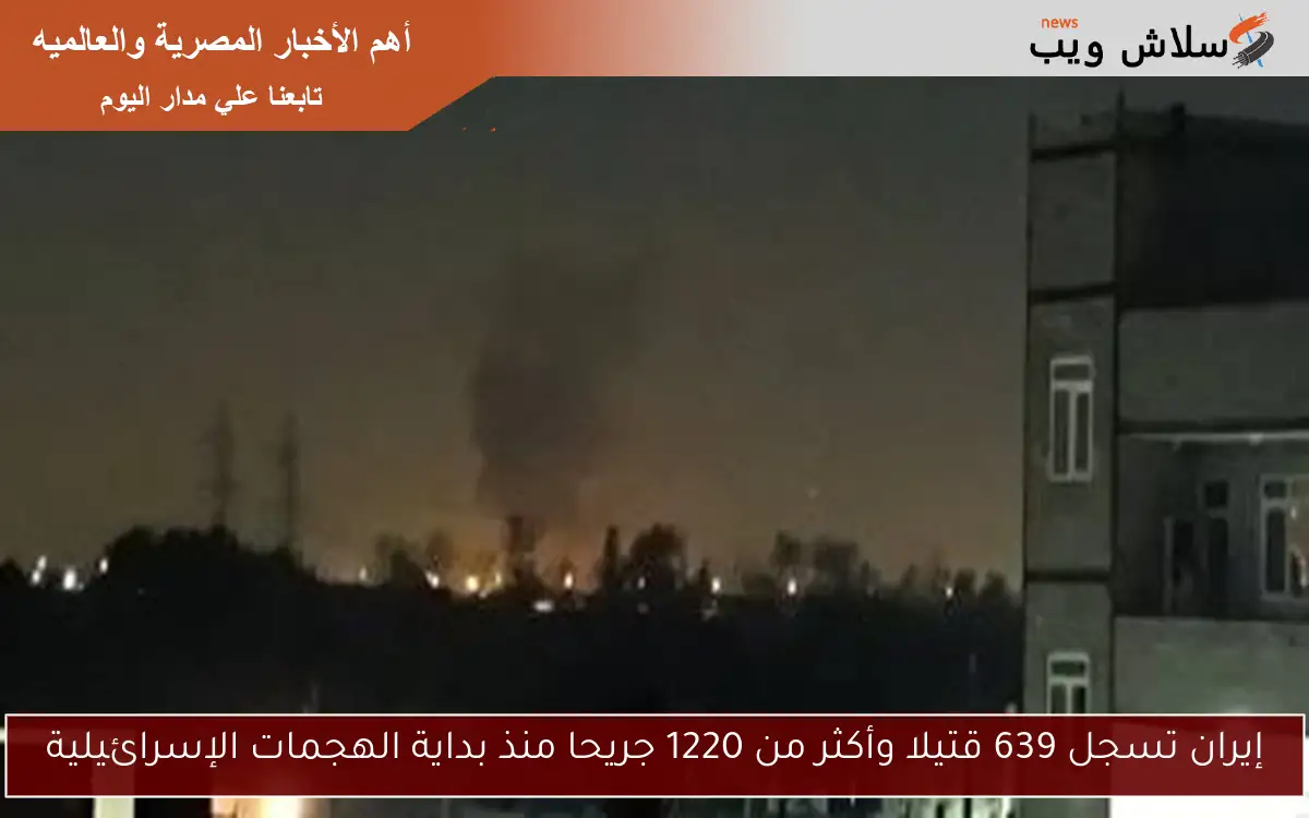 إيران تسجل 639 قتيلا وأكثر من 1220 جريحا منذ بداية الهجمات الإسرائيلية