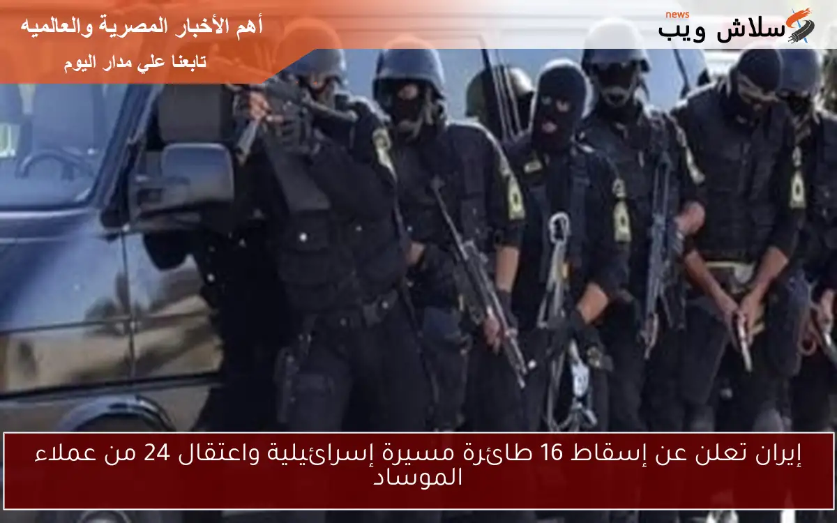 إيران تعلن عن إسقاط 16 طائرة مسيرة إسرائيلية واعتقال 24 من عملاء الموساد