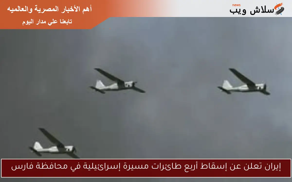 إيران تعلن عن إسقاط أربع طائرات مسيرة إسرائيلية في محافظة فارس