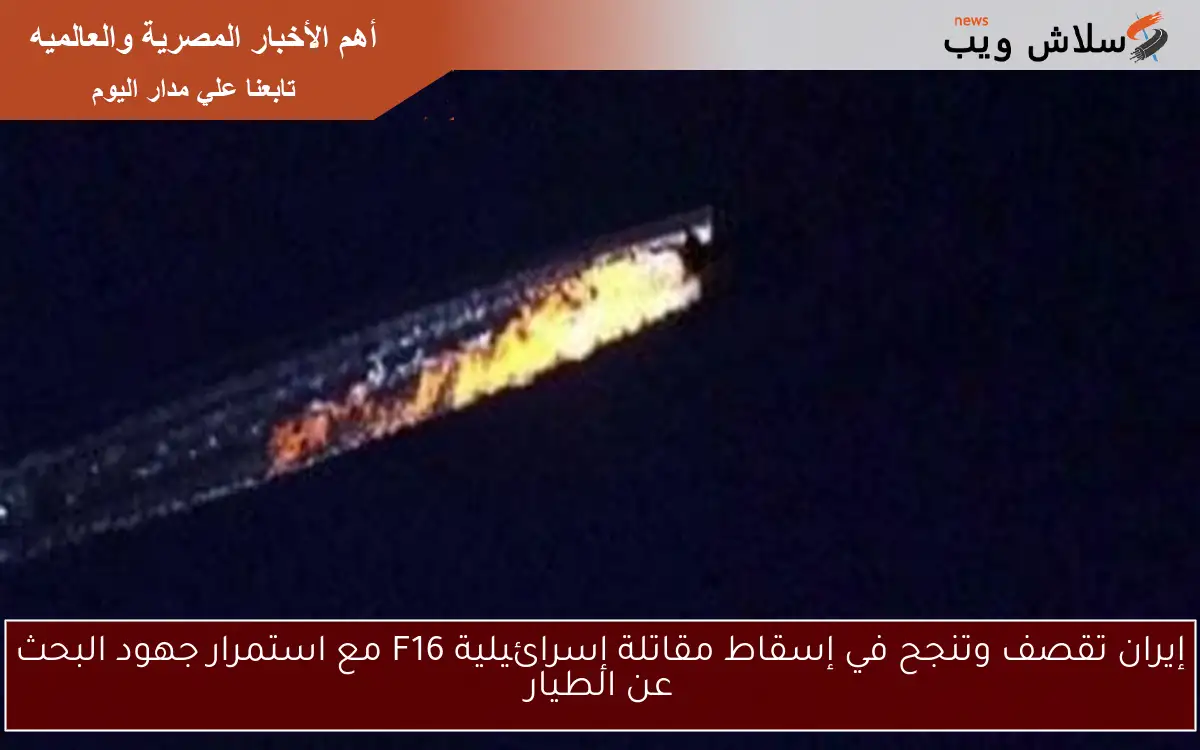 إيران تقصف وتنجح في إسقاط مقاتلة إسرائيلية F16 مع استمرار جهود البحث عن الطيار 2 إيران تقصف وتنجح في إسقاط مقاتلة إسرائيلية F16 مع استمرار جهود البحث عن الطيار