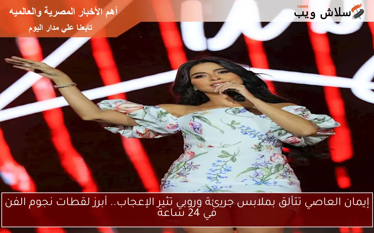إيمان العاصي تتألق بملابس جريئة وروبي تثير الإعجاب.. أبرز لقطات نجوم الفن في 24 ساعة 2 إيمان العاصي تتألق بملابس جريئة وروبي تثير الإعجاب.. أبرز لقطات نجوم الفن في 24 ساعة