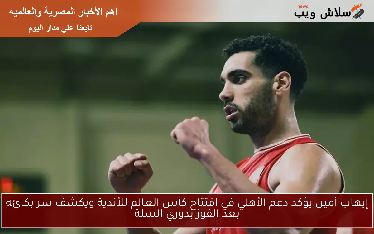 إيهاب أمين يؤكد دعم الأهلي في افتتاح كأس العالم للأندية ويكشف سر بكائه بعد الفوز بدوري السلة 2 إيهاب أمين يؤكد دعم الأهلي في افتتاح كأس العالم للأندية ويكشف سر بكائه بعد الفوز بدوري السلة