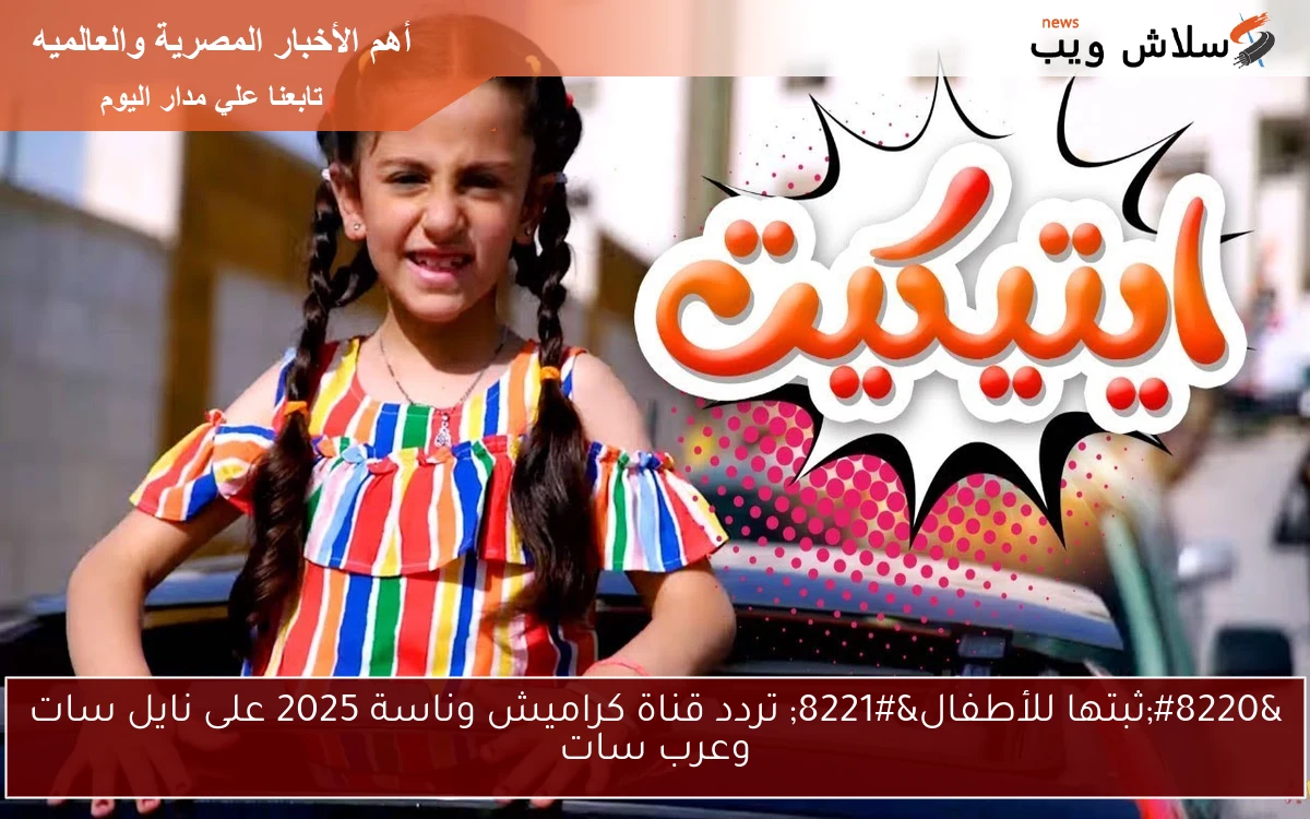 "ثبتها للأطفال" تردد قناة كراميش وناسة 2025 على نايل سات وعرب سات 2 “ثبتها للأطفال” تردد قناة كراميش وناسة 2025 على نايل سات وعرب سات