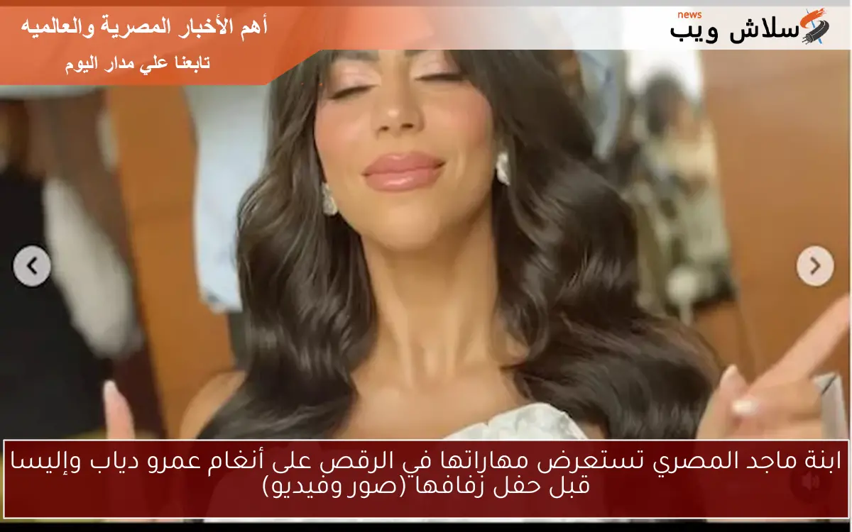 ابنة ماجد المصري تستعرض مهاراتها في الرقص على أنغام عمرو دياب وإليسا قبل حفل زفافها (صور وفيديو)