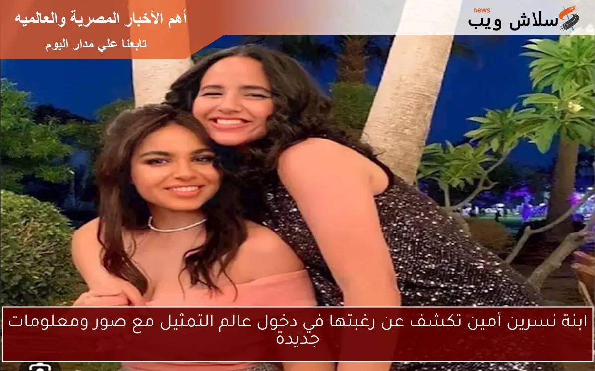 ابنة نسرين أمين تكشف عن رغبتها في دخول عالم التمثيل مع صور ومعلومات جديدة
