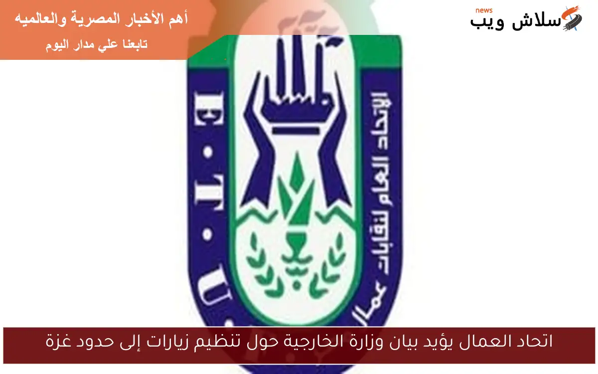 اتحاد العمال يؤيد بيان وزارة الخارجية حول تنظيم زيارات إلى حدود غزة 2 اتحاد العمال يؤيد بيان وزارة الخارجية حول تنظيم زيارات إلى حدود غزة