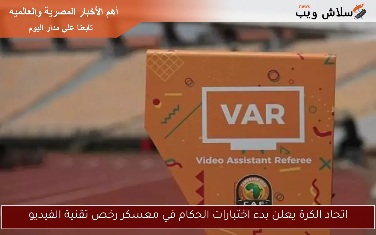 اتحاد الكرة يعلن بدء اختبارات الحكام في معسكر رخص تقنية الفيديو