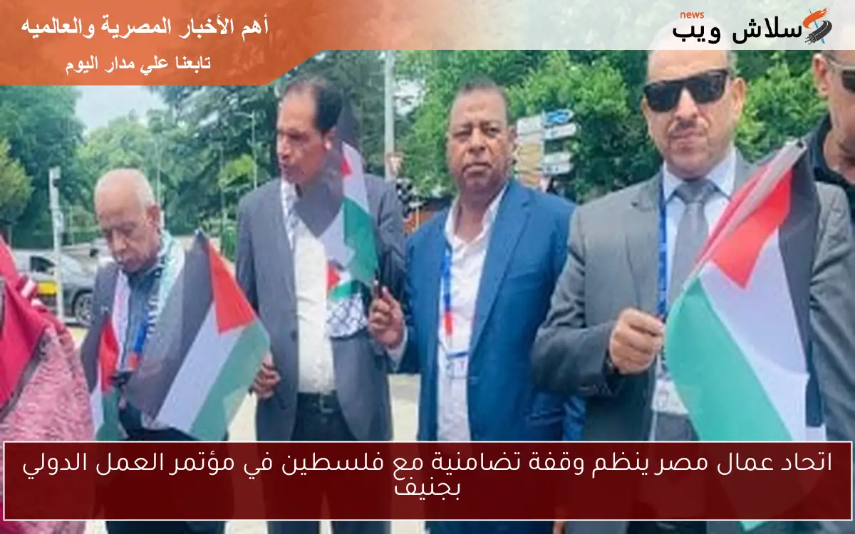 اتحاد عمال مصر ينظم وقفة تضامنية مع فلسطين في مؤتمر العمل الدولي بجنيف 2 اتحاد عمال مصر ينظم وقفة تضامنية مع فلسطين في مؤتمر العمل الدولي بجنيف