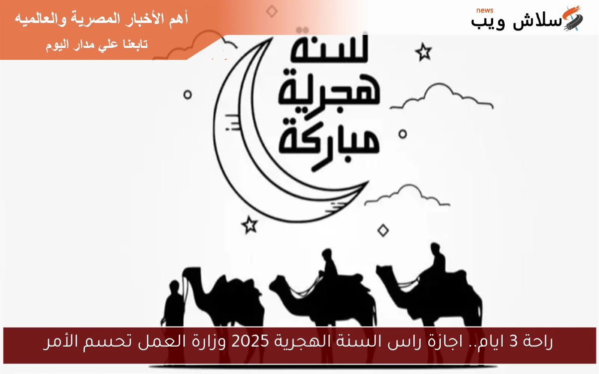 راحة 3 ايام.. اجازة راس السنة الهجرية 2025 وزارة العمل تحسم الأمر
