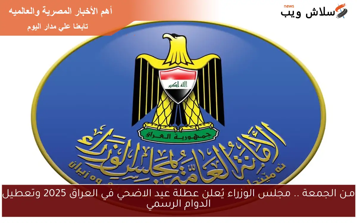 مـن الجمعة .. مجلس الوزراء يُعلن عطلة عيد الاضحي في العراق 2025 وتعطيل الدوام الرسمي 2 مـن الجمعة .. مجلس الوزراء يُعلن عطلة عيد الاضحي في العراق 2025 وتعطيل الدوام الرسمي