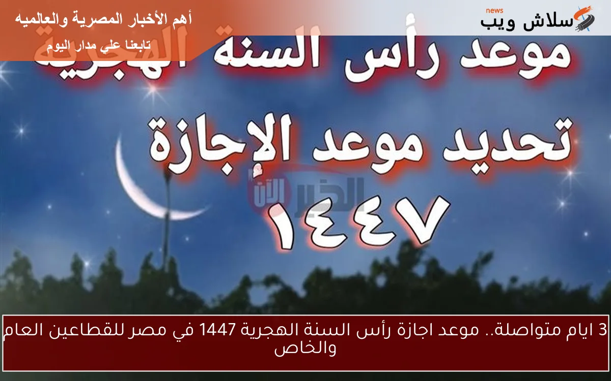 3 ايام متواصلة.. موعد اجازة رأس السنة الهجرية 1447 في مصر للقطاعين العام والخاص 2 3 ايام متواصلة.. موعد اجازة رأس السنة الهجرية 1447 في مصر للقطاعين العام والخاص