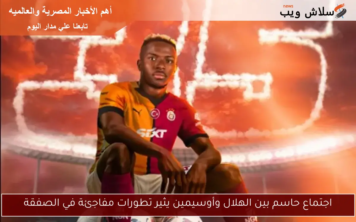 اجتماع حاسم بين الهلال وأوسيمين يثير تطورات مفاجئة في الصفقة 2 اجتماع حاسم بين الهلال وأوسيمين يثير تطورات مفاجئة في الصفقة