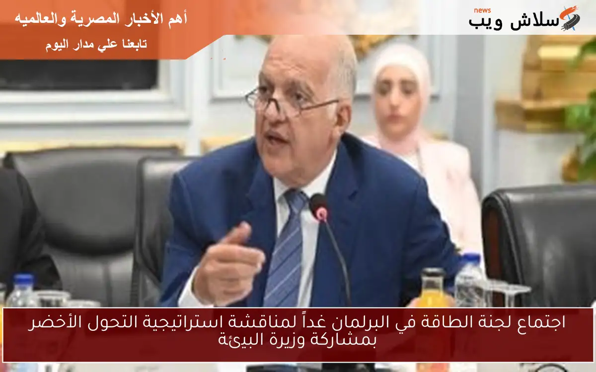 اجتماع لجنة الطاقة في البرلمان غداً لمناقشة استراتيجية التحول الأخضر بمشاركة وزيرة البيئة 2 اجتماع لجنة الطاقة في البرلمان غداً لمناقشة استراتيجية التحول الأخضر بمشاركة وزيرة البيئة