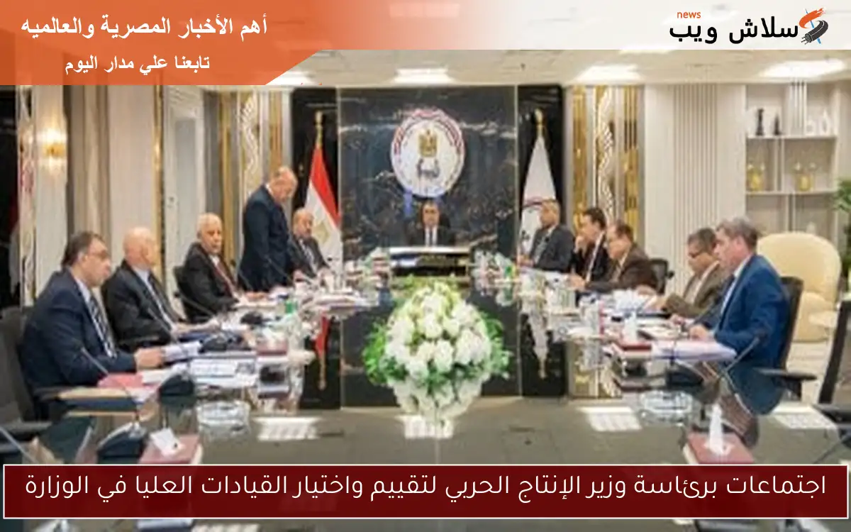اجتماعات برئاسة وزير الإنتاج الحربي لتقييم واختيار القيادات العليا في الوزارة 2 اجتماعات برئاسة وزير الإنتاج الحربي لتقييم واختيار القيادات العليا في الوزارة