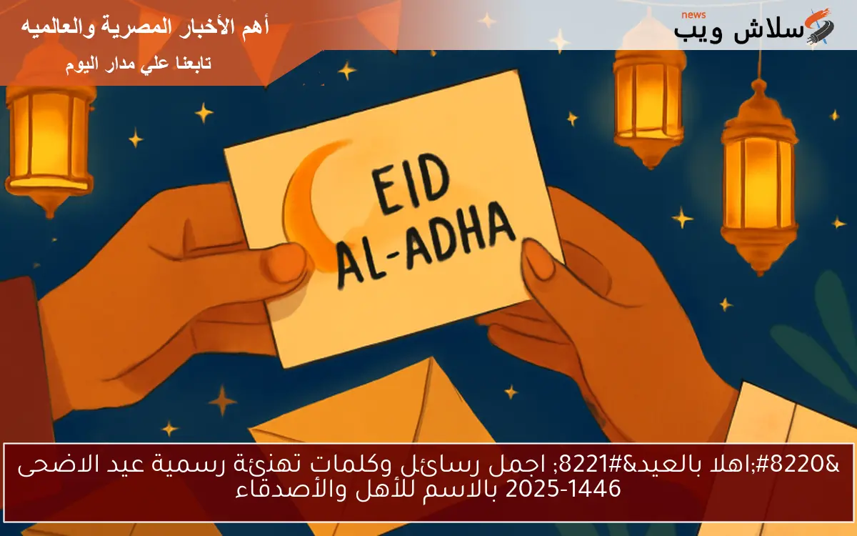 "اهلا بالعيد" اجمل رسائل وكلمات تهنئة رسمية عيد الاضحى 2025-1446 بالاسم للأهل والأصدقاء 2 “اهلا بالعيد” اجمل رسائل وكلمات تهنئة رسمية عيد الاضحى 2025-1446 بالاسم للأهل والأصدقاء