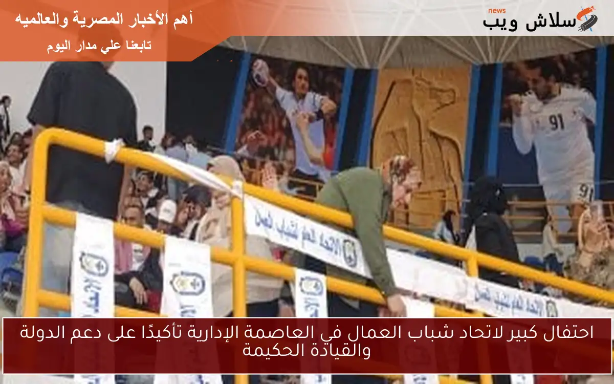 احتفال كبير لاتحاد شباب العمال في العاصمة الإدارية تأكيدًا على دعم الدولة والقيادة الحكيمة 2 احتفال كبير لاتحاد شباب العمال في العاصمة الإدارية تأكيدًا على دعم الدولة والقيادة الحكيمة