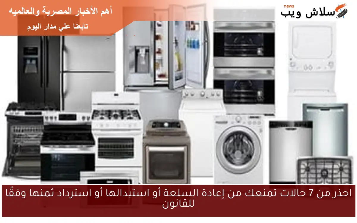 احذر من 7 حالات تمنعك من إعادة السلعة أو استبدالها أو استرداد ثمنها وفقًا للقانون