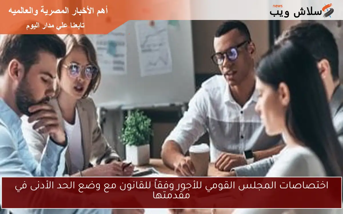 اختصاصات المجلس القومي للأجور وفقاً للقانون مع وضع الحد الأدنى في مقدمتها 2 اختصاصات المجلس القومي للأجور وفقاً للقانون مع وضع الحد الأدنى في مقدمتها