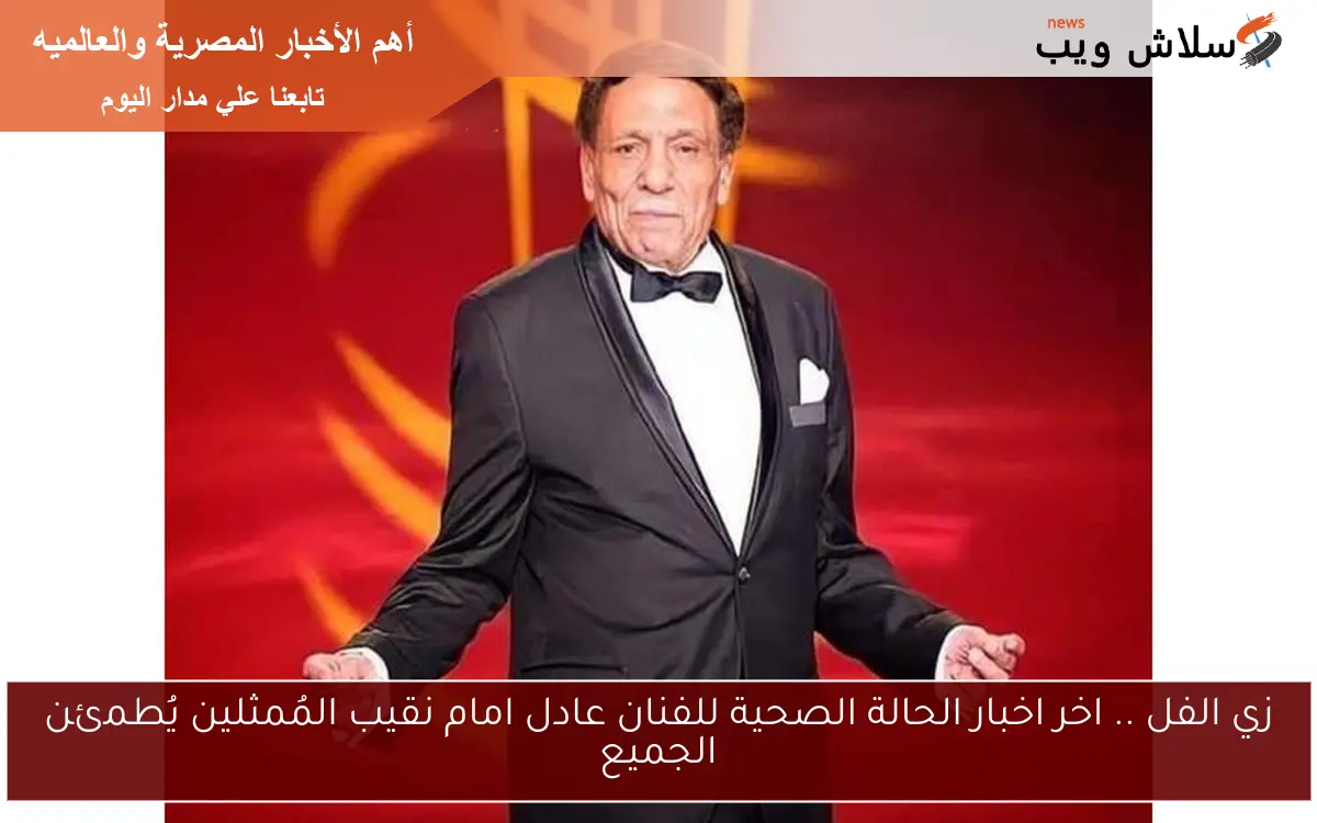 زي الفل .. اخر اخبار الحالة الصحية للفنان عادل امام نقيب المُمثلين يُطمئن الجميع 2 زي الفل .. اخر اخبار الحالة الصحية للفنان عادل امام نقيب المُمثلين يُطمئن الجميع