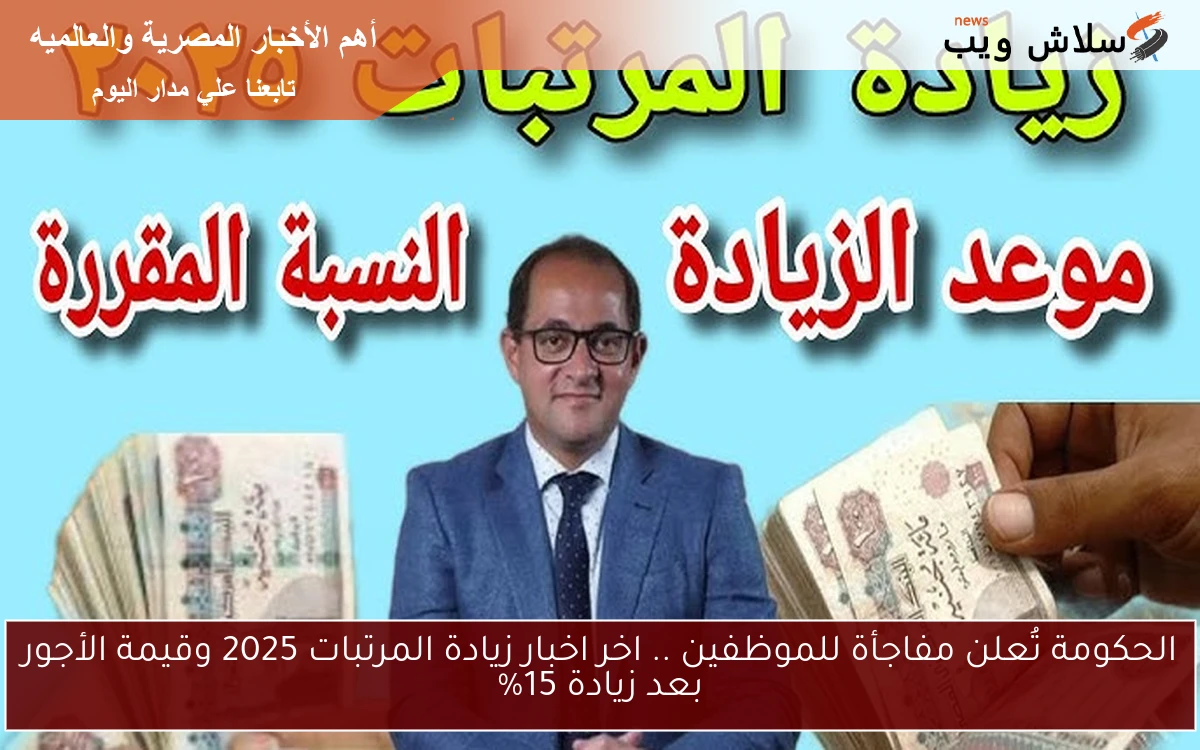 الحكومة تُعلن مفاجأة للموظفين .. اخر اخبار زيادة المرتبات 2025 وقيمة الأجور بعد زيادة 15%