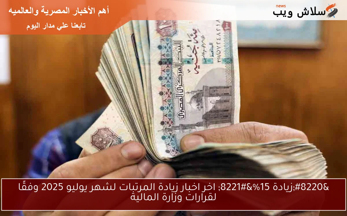 "زيادة 15%" اخر اخبار زيادة المرتبات لشهر يوليو 2025 وفقًا لقرارات وزارة المالية 2 “زيادة 15%” اخر اخبار زيادة المرتبات لشهر يوليو 2025 وفقًا لقرارات وزارة المالية