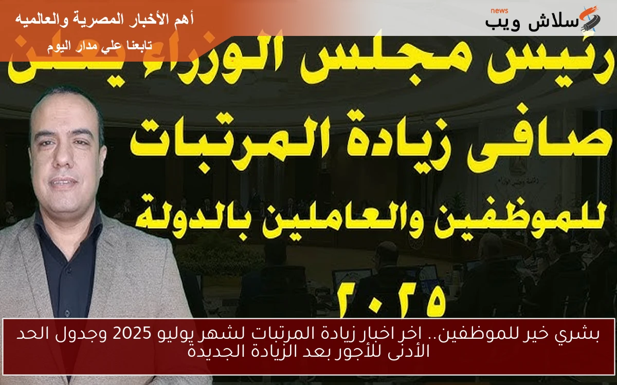 بشري خير للموظفين.. اخر اخبار زيادة المرتبات لشهر يوليو 2025 وجدول الحد الأدنى للأجور بعد الزيادة الجديدة