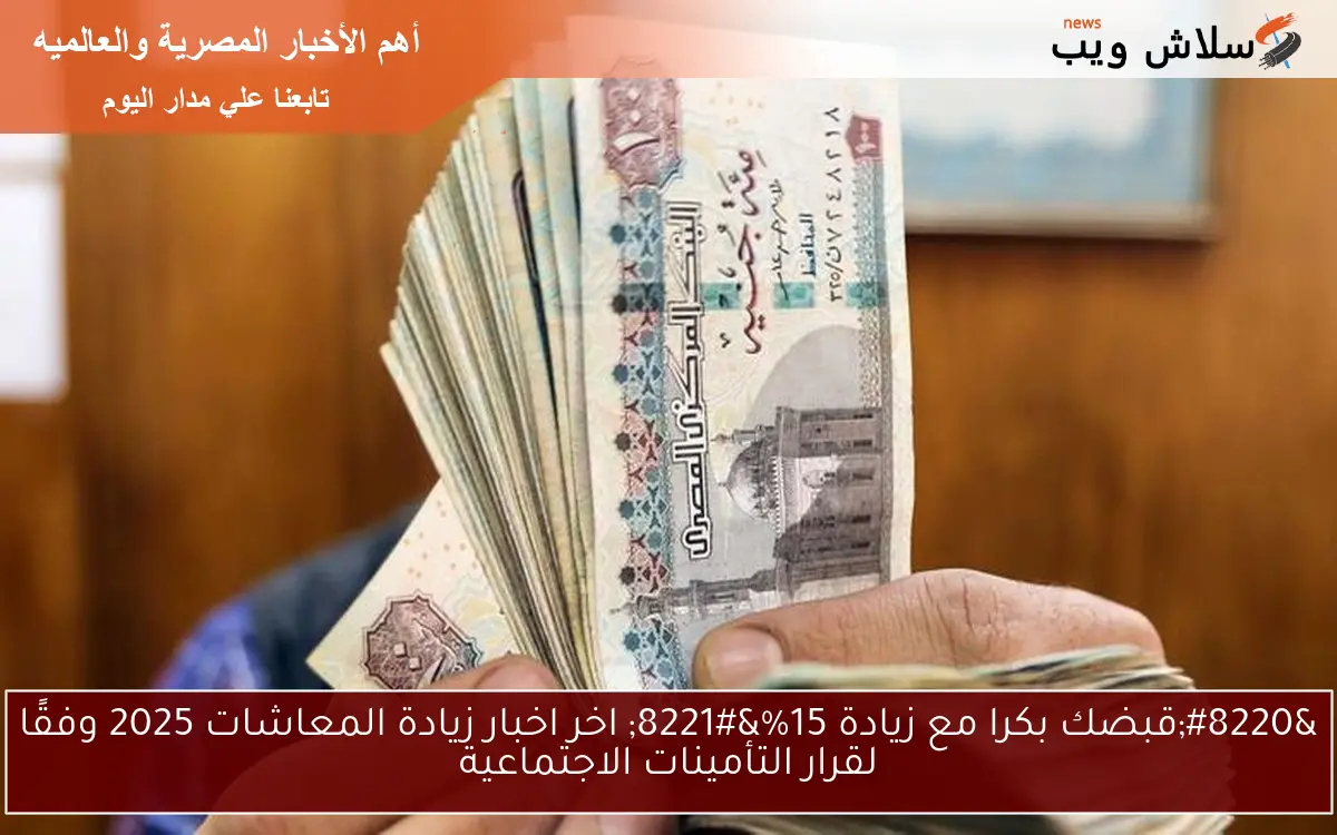 “قبضك بكرا مع زيادة 15%” اخر اخبار زيادة المعاشات 2025 وفقًا لقرار التأمينات الاجتماعية