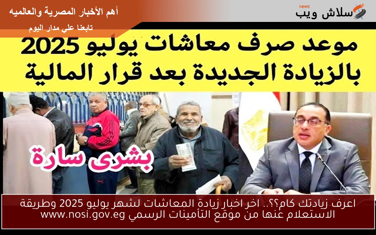 اعرف زيادتك كام؟؟.. اخر اخبار زيادة المعاشات لشهر يوليو 2025 وطريقة الاستعلام عنها من موقع التأمينات الرسمي www.nosi.gov.eg