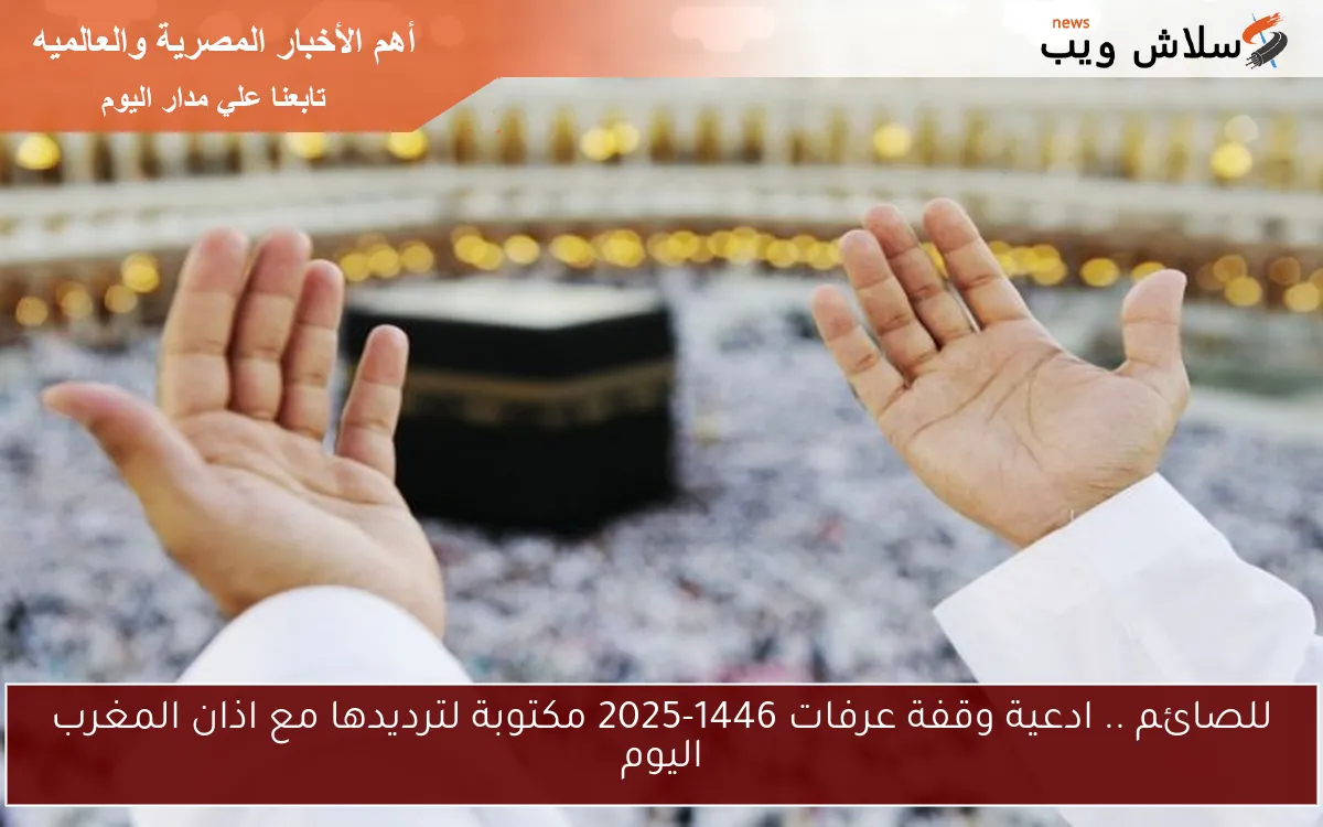للصائم .. ادعية وقفة عرفات 1446-2025 مكتوبة لترديدها مع اذان المغرب اليوم 2 للصائم .. ادعية وقفة عرفات 1446-2025 مكتوبة لترديدها مع اذان المغرب اليوم