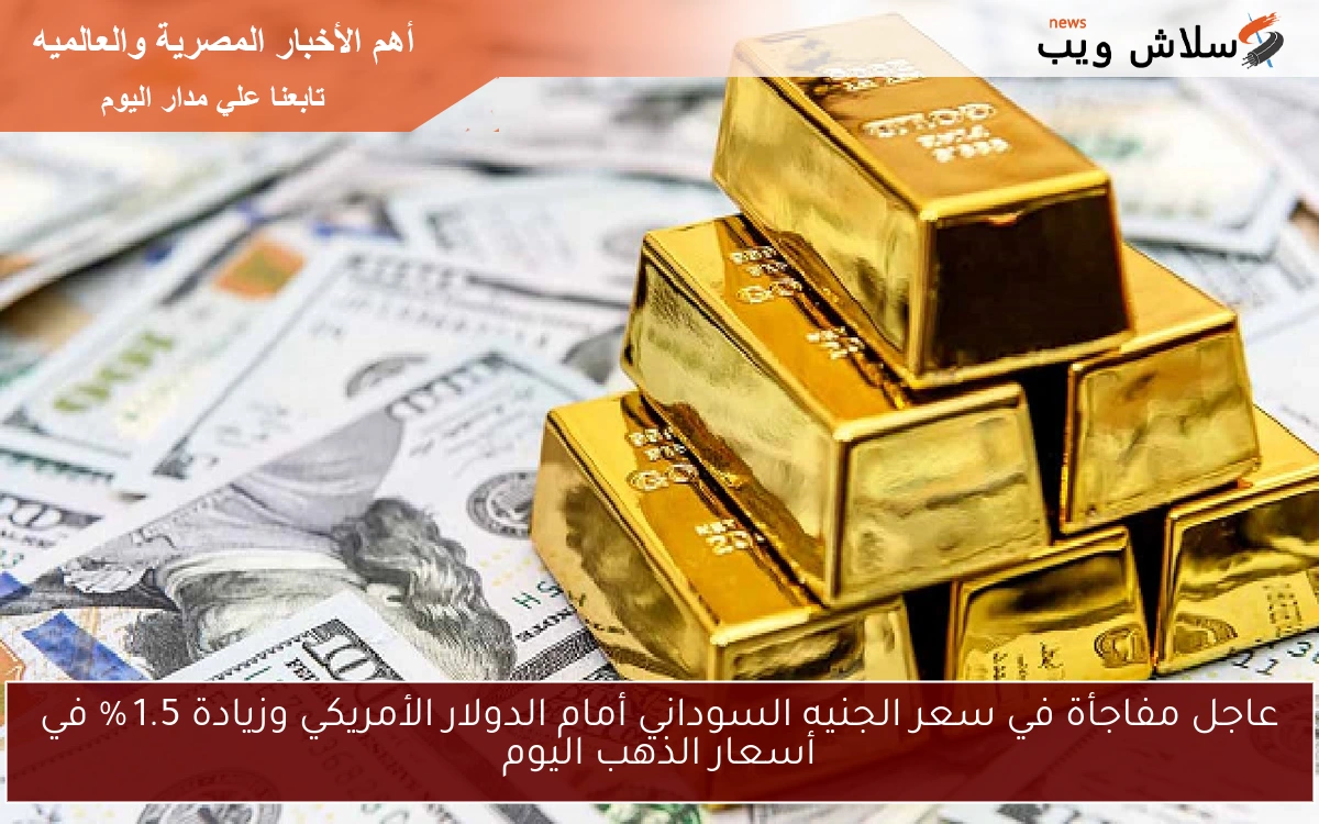 عاجل مفاجأة في سعر الجنيه السوداني أمام الدولار الأمريكي وزيادة 1.5 % في أسعار الذهب اليوم 2 عاجل مفاجأة في سعر الجنيه السوداني أمام الدولار الأمريكي وزيادة 1.5 % في أسعار الذهب اليوم