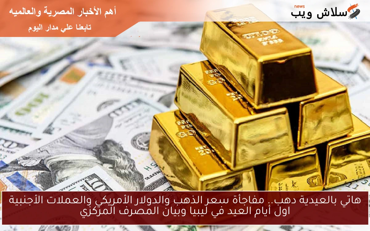 هاتي بالعيدية دهب.. مفاجأة سعر الذهب والدولار الأمريكي والعملات الأجنبية اول أيام العيد في ليبيا وبيان المصرف المركزي 2 هاتي بالعيدية دهب.. مفاجأة سعر الذهب والدولار الأمريكي والعملات الأجنبية اول أيام العيد في ليبيا وبيان المصرف المركزي