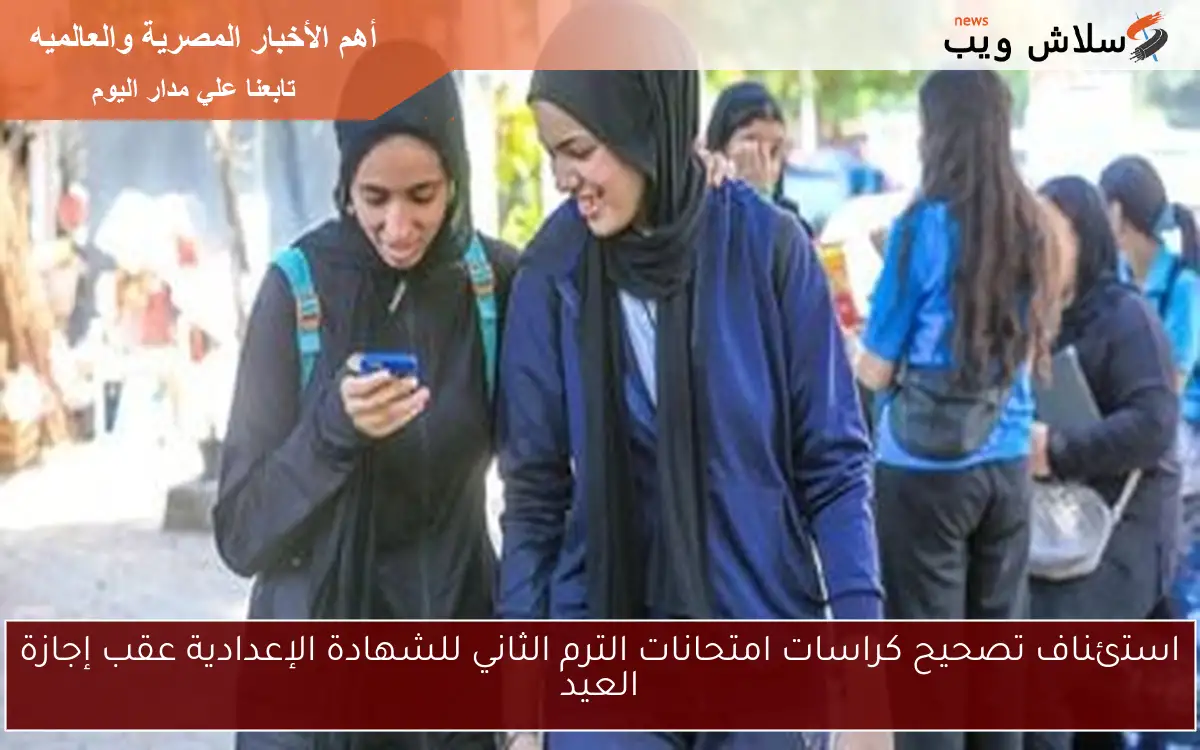 استئناف تصحيح كراسات امتحانات الترم الثاني للشهادة الإعدادية عقب إجازة العيد 2 استئناف تصحيح كراسات امتحانات الترم الثاني للشهادة الإعدادية عقب إجازة العيد