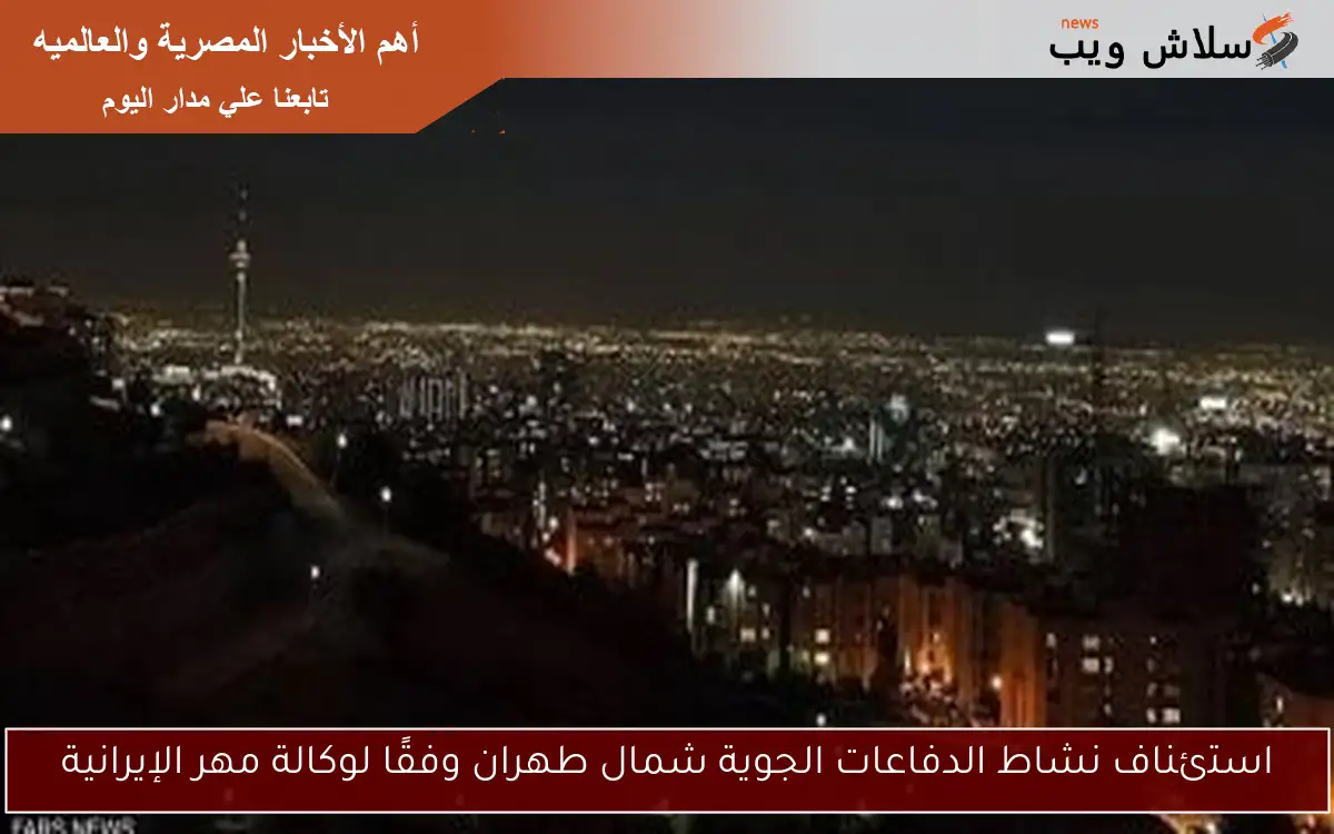 استئناف نشاط الدفاعات الجوية شمال طهران وفقًا لوكالة مهر الإيرانية