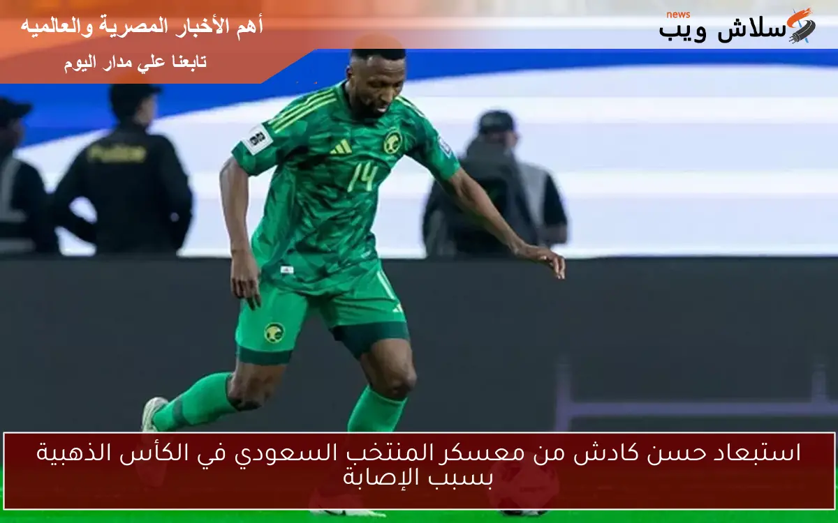 استبعاد حسن كادش من معسكر المنتخب السعودي في الكأس الذهبية بسبب الإصابة