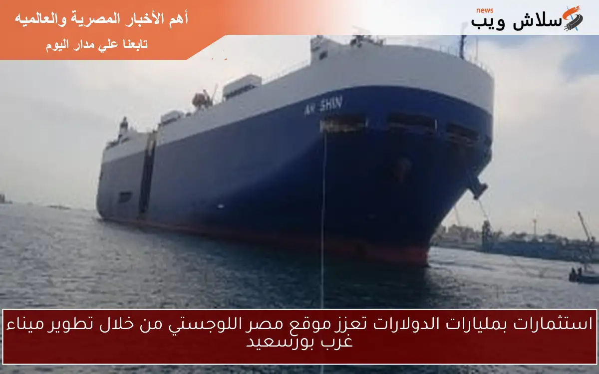 استثمارات بمليارات الدولارات تعزز موقع مصر اللوجستي من خلال تطوير ميناء غرب بورسعيد 2 استثمارات بمليارات الدولارات تعزز موقع مصر اللوجستي من خلال تطوير ميناء غرب بورسعيد
