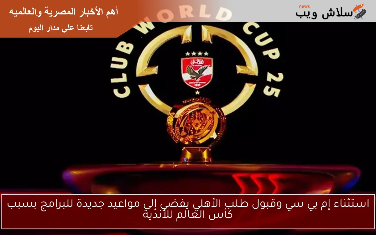 استثناء إم بي سي وقبول طلب الأهلي يفضي إلى مواعيد جديدة للبرامج بسبب كأس العالم للأندية 2 استثناء إم بي سي وقبول طلب الأهلي يفضي إلى مواعيد جديدة للبرامج بسبب كأس العالم للأندية
