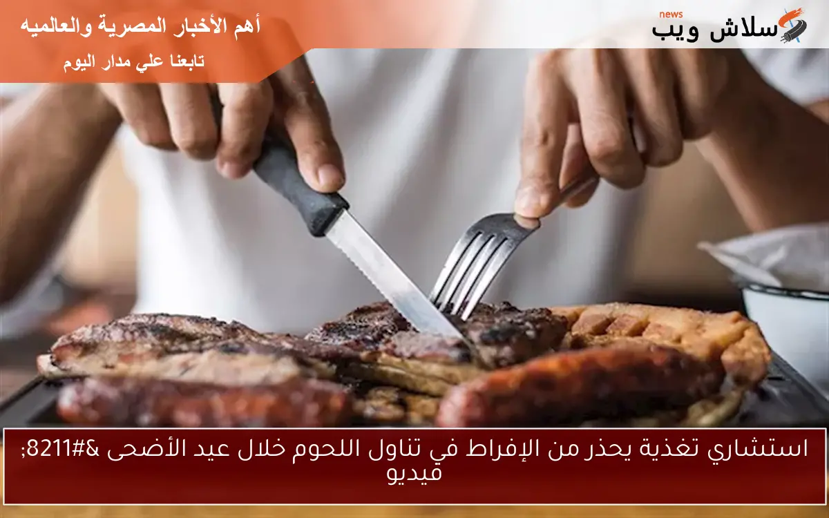استشاري تغذية يحذر من الإفراط في تناول اللحوم خلال عيد الأضحى - فيديو 2 استشاري تغذية يحذر من الإفراط في تناول اللحوم خلال عيد الأضحى – فيديو