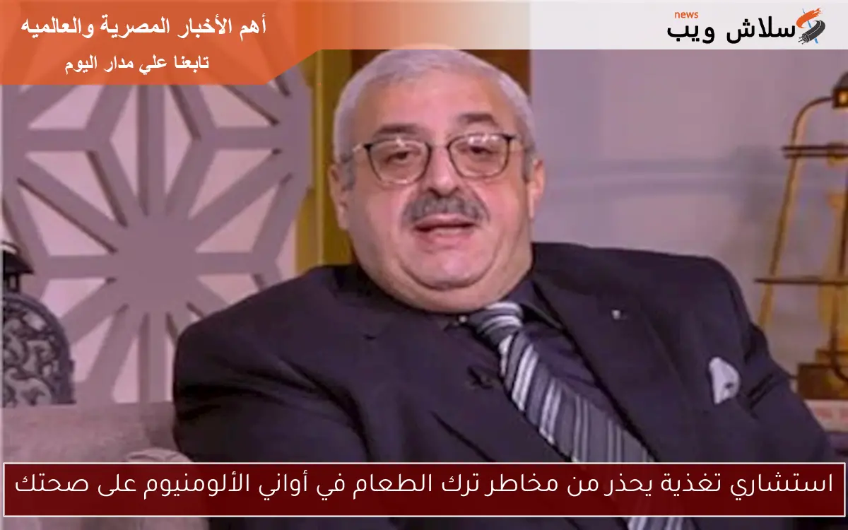 استشاري تغذية يحذر من مخاطر ترك الطعام في أواني الألومنيوم على صحتك 2 استشاري تغذية يحذر من مخاطر ترك الطعام في أواني الألومنيوم على صحتك
