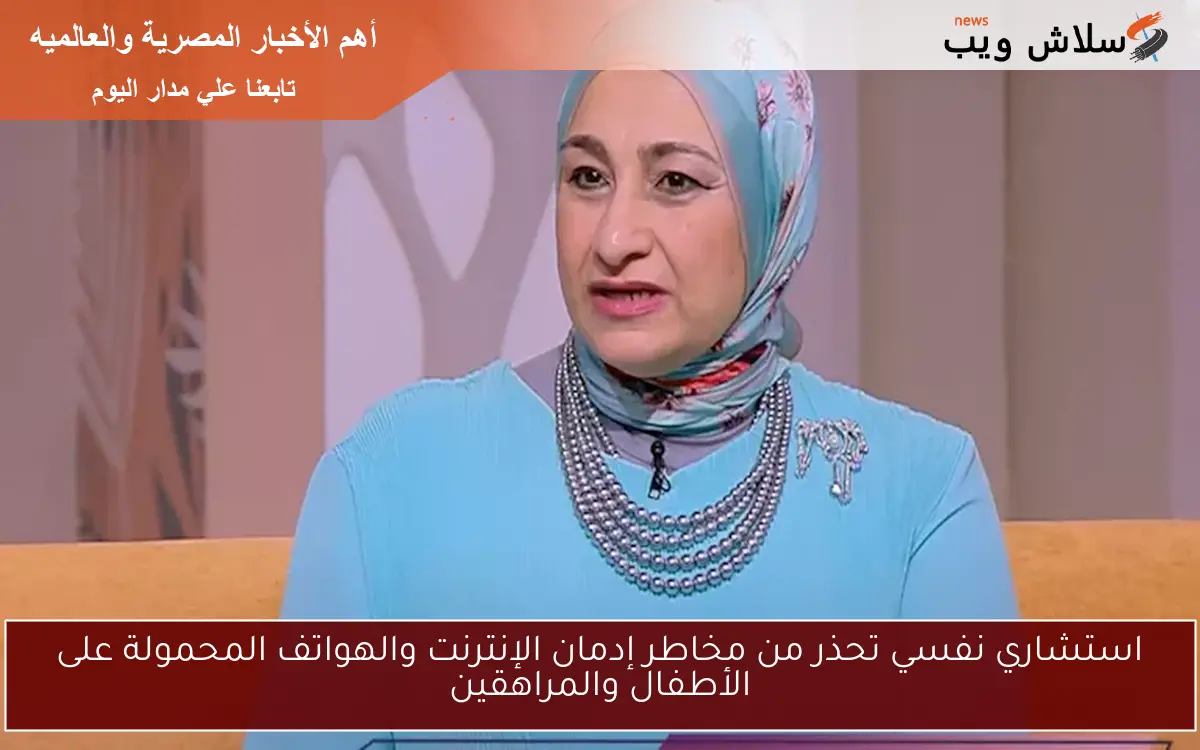 استشاري نفسي تحذر من مخاطر إدمان الإنترنت والهواتف المحمولة على الأطفال والمراهقين 2 استشاري نفسي تحذر من مخاطر إدمان الإنترنت والهواتف المحمولة على الأطفال والمراهقين