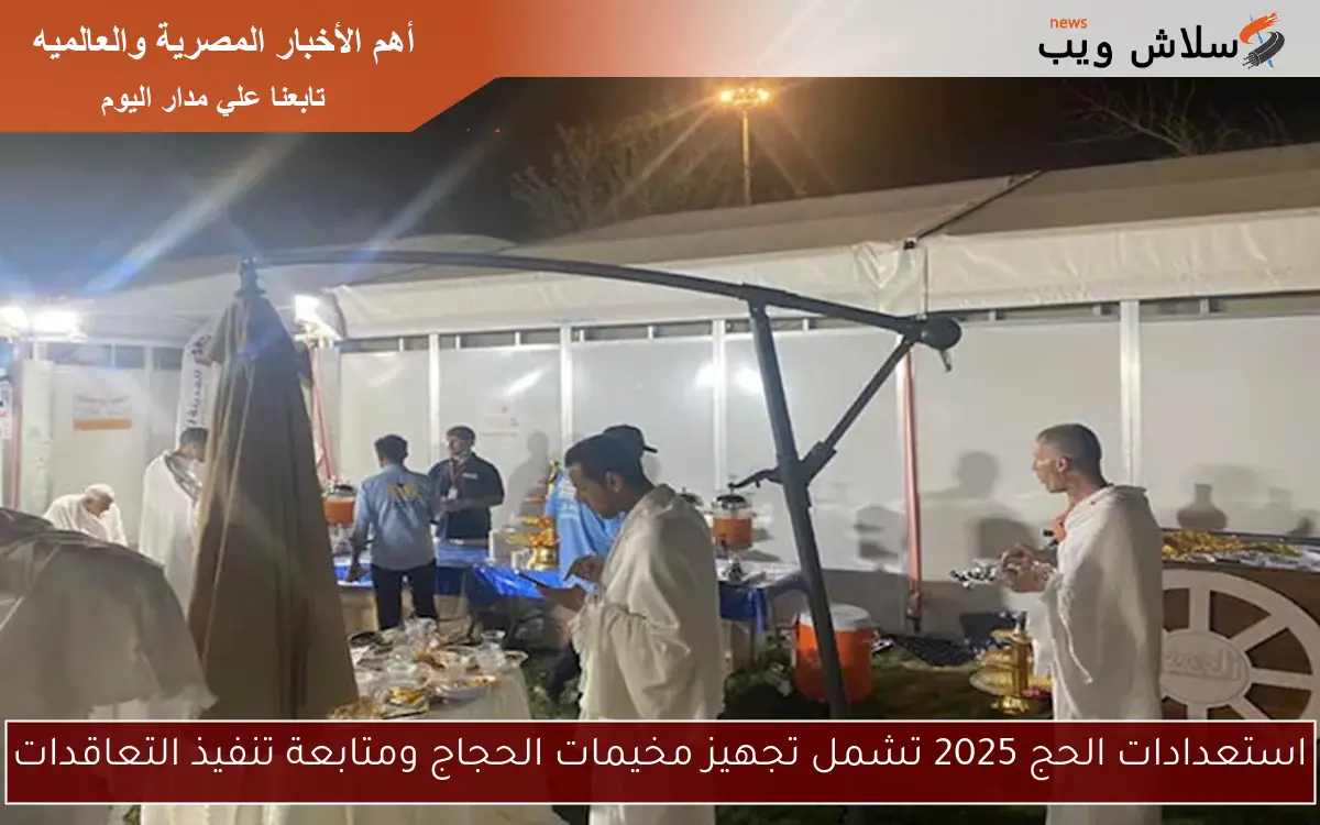 استعدادات الحج 2025 تشمل تجهيز مخيمات الحجاج ومتابعة تنفيذ التعاقدات 2 استعدادات الحج 2025 تشمل تجهيز مخيمات الحجاج ومتابعة تنفيذ التعاقدات