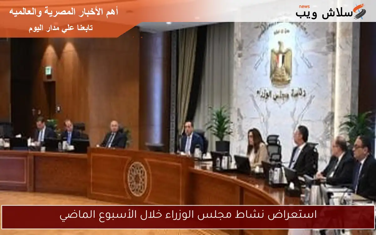 استعراض نشاط مجلس الوزراء خلال الأسبوع الماضي