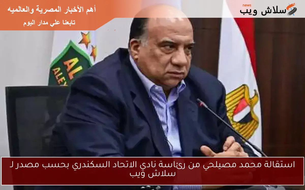استقالة محمد مصيلحي من رئاسة نادي الاتحاد السكندري بحسب مصدر لـ سلاش ويب 2 استقالة محمد مصيلحي من رئاسة نادي الاتحاد السكندري بحسب مصدر لـ سلاش ويب