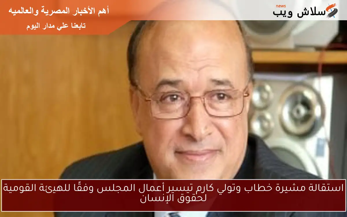 استقالة مشيرة خطاب وتولي كارم تيسير أعمال المجلس وفقًا للهيئة القومية لحقوق الإنسان 2 استقالة مشيرة خطاب وتولي كارم تيسير أعمال المجلس وفقًا للهيئة القومية لحقوق الإنسان