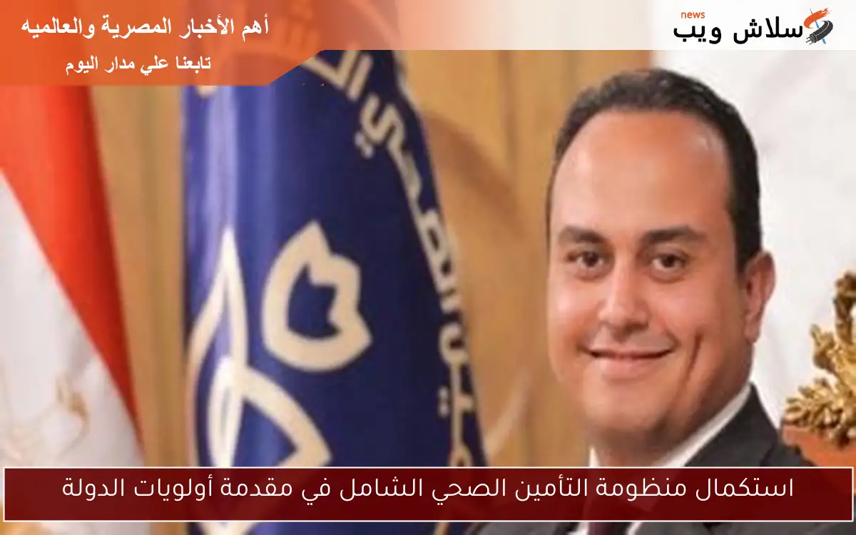 استكمال منظومة التأمين الصحي الشامل في مقدمة أولويات الدولة