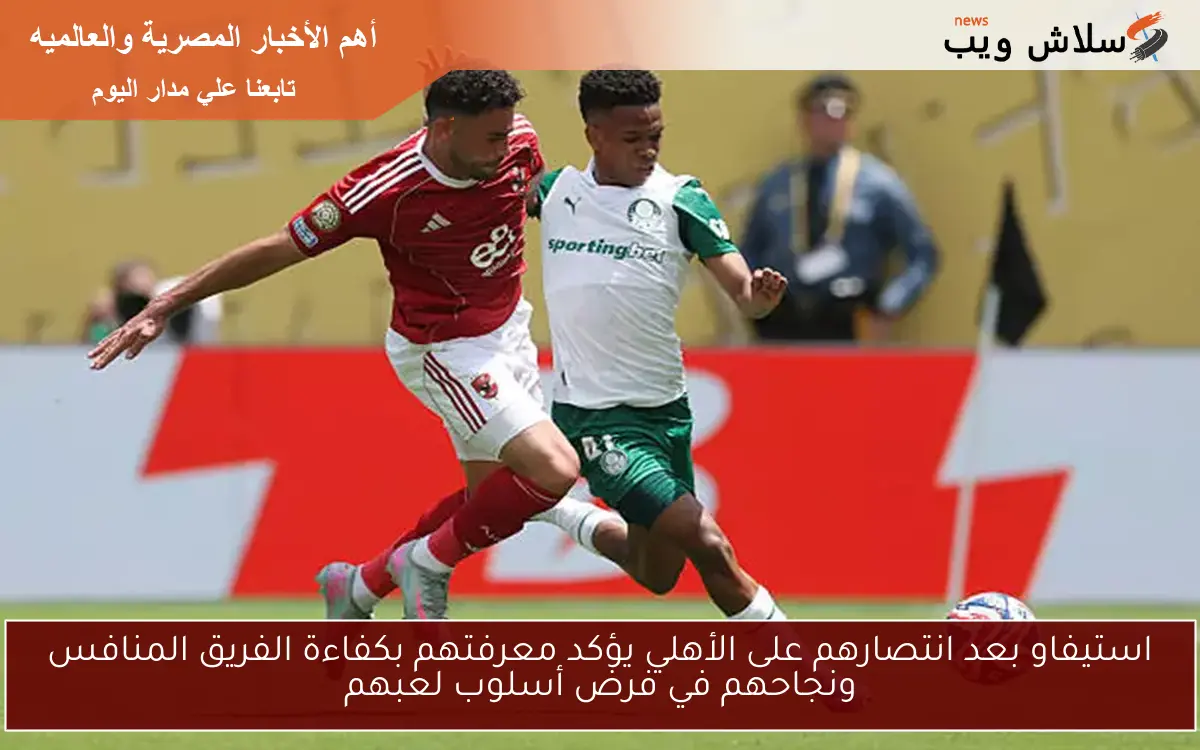 استيفاو بعد انتصارهم على الأهلي يؤكد معرفتهم بكفاءة الفريق المنافس ونجاحهم في فرض أسلوب لعبهم