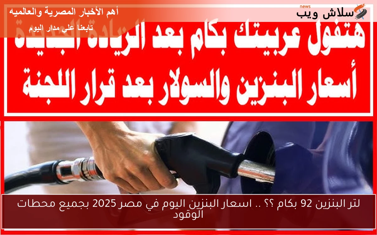 لتر البنزين 92 بكام ؟؟ .. اسعار البنزين اليوم في مصر 2025 بجميع محطات الوقود 2 لتر البنزين 92 بكام ؟؟ .. اسعار البنزين اليوم في مصر 2025 بجميع محطات الوقود