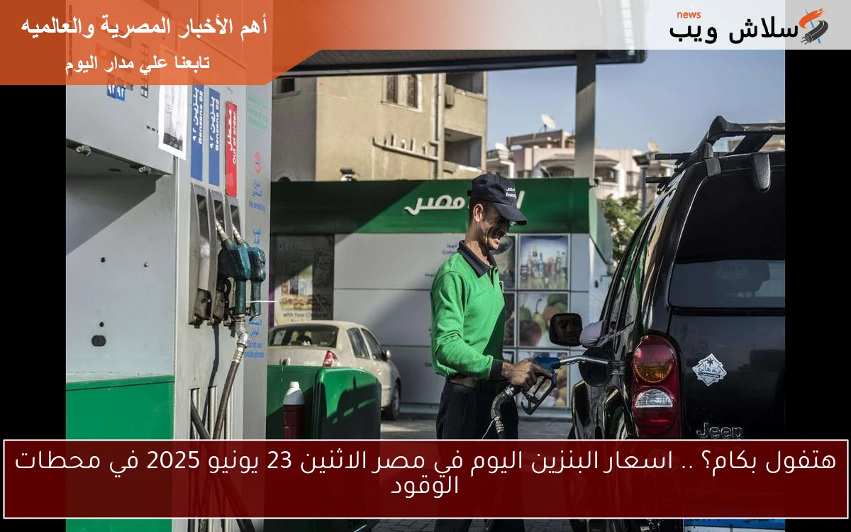 هتفول بكام؟ .. اسعار البنزين اليوم في مصر الاثنين 23 يونيو 2025 في محطات الوقود